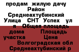 продам  жилую дачу › Район ­ Среднеахтубинский › Улица ­ СНТ “Успех“, ул. 5-я › Общая площадь дома ­ 90 › Площадь участка ­ 700 › Цена ­ 1 080 000 - Волгоградская обл., Среднеахтубинский р-н, Клетский хутор Недвижимость » Дома, коттеджи, дачи продажа   
